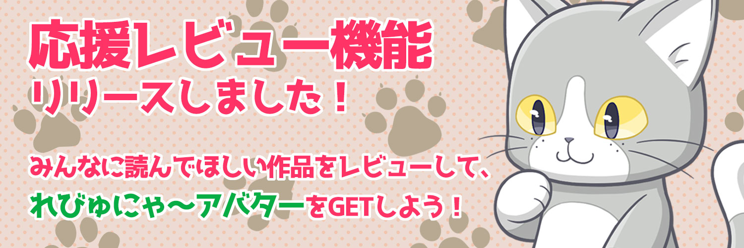 応援レビュー機能リリースしました!みんなに読んでほしい作品をレビューして、『れびゅにゃ~』アバターをGETしよう!